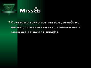 Missão Construir o sonho das pessoas, através do trabalho, comprometimento, pontualidade e qualidade de nossos serviços. 