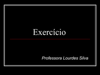 Exercício  Professora Lourdes Silva 