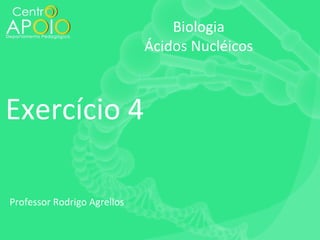 Biologia
Ácidos Nucléicos

Exercício 4
Professor Rodrigo Agrellos

 