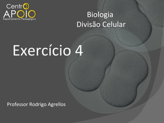 Biologia
Divisão Celular

Exercício 4
Professor Rodrigo Agrellos

 