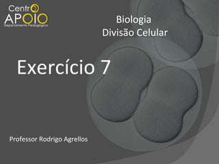 Biologia
Divisão Celular

Exercício 7
Professor Rodrigo Agrellos

 