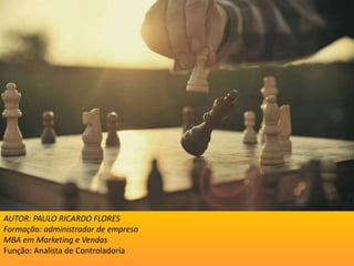 AUTOR: PAULO RICARDO FLORES
Formação: administrador de empresa
MBA em Marketing e Vendas
Função: Analista de Controladoria
 