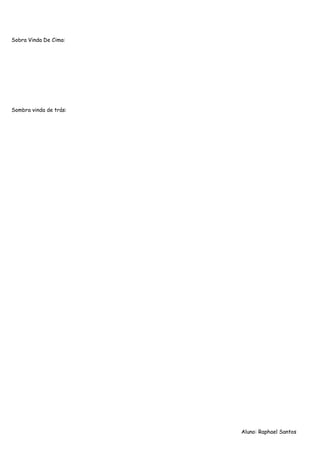 Sobra Vinda De Cima:




Sombra vinda de trás:




                        Aluno: Raphael Santos
 