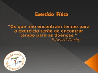 Exercício  Físico “Os que não encontram tempo para o exercício terão de encontrar tempo para as doenças.”                        Edward Derby 