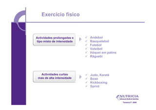 Exercício físico



Actividades prolongadas e      Andebol
tipo misto de intensidade      Basquetebol
                               Futebol
                               Voleibol
                               Hóquei em patins
                               Râguebi




   Actividades curtas          Judo, Karaté
 mas de alta intensidade       Boxe
                               Kickboxing
                               Sprint




                                                   Teixeira P. 2008
 