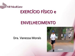 EXERCÍCIO FÍSICO e

     ENVELHECIMENTO


Dra. Vanessa Morais
 