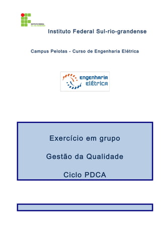 Instituto Federal Sul-rio-grandense
Campus Pelotas - Curso de Engenharia Elétrica
Exercício em grupo
Gestão da Qualidade
Ciclo PDCA
 