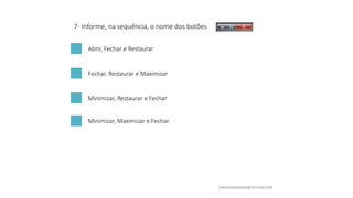7- Informe, na sequência, o nome dos botões
Abrir, Fechar e Restaurar
Fechar, Restaurar e Maximizar
Minimizar, Restaurar e Fechar
Minimizar, Maximizar e Fechar
 