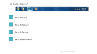 11- Qual é esta barra?
Barra de Status
Barra de Rolagem
Barra de Tarefas
Barra de Ferramentas
 