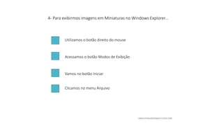 4- Para exibirmos imagens em Miniaturas no Windows Explorer...
Utilizamos o botão direito do mouse
Acessamos o botão Modos de Exibição
Vamos no botão Iniciar
Clicamos no menu Arquivo
 