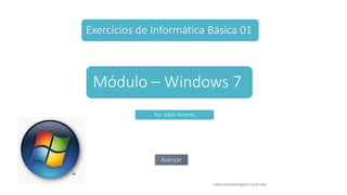 Exercícios de Informática Básica 01
Módulo – Windows 7
Avançar
Por- Fabio Almeida
 