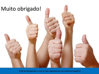 Perfil de planejamento e ciclo de vida organizacional nas empresas brasileiras
Muito obrigado!
 