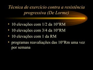 Técnica de exercício contra a resistência progressiva (De Lorme) 10 elevações com 1/2 da 10°RM 10 elevações com 3/4 da 10°RM 10 elevações com 1 da RM programas reavaliações das 10°Rm uma vez por semana 