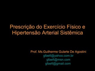 Prescrição do Exercício Físico e Hipertensão Arterial Sistêmica Prof. Ms.Guilherme Gularte De Agostini [email_address] [email_address] [email_address]   