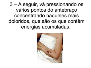 3 – A seguir, vá pressionando os vários pontos do antebraço concentrando naqueles mais doloridos, que são os que contêm energias acumuladas.  