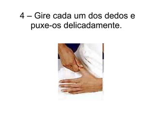 4 – Gire cada um dos dedos e puxe-os delicadamente.  