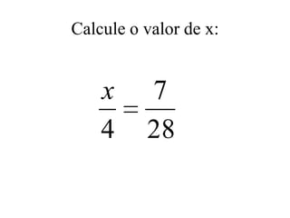Calcule o valor de x:


    x     7
    4     28
 