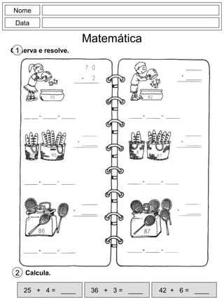 Nome
Data
Matemática
Observa e resolve.1
25 + 4 = ____ 36 + 3 = ____ 42 + 6 = ____
Calcula.2
 