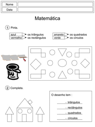 Nome
Data
Matemática
Pinta.1
azul
vermelho
amarelo
verde
os triângulos
os rectângulos
os quadrados
os círculos
Completa.2
O desenho tem :
triângulos
rectângulos
quadrados
círculos
 