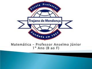 Matemática – Professor Anselmo Júnior
           1º Ano (B ao F)
 