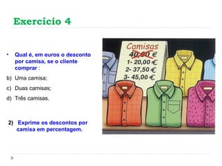 Exercício 4 Qual é, em euros o desconto por camisa, se o cliente comprar  : Uma camisa; Duas camisas; Três camisas. 2)  Exprime os descontos por camisa em percentagem. 