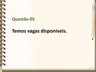 Questão 05
Temos vagas disponíveis.
 