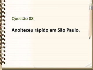 Questão 08
Anoiteceu rápido em São Paulo.
 