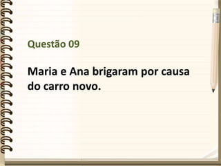 Questão 09
Maria e Ana brigaram por causa
do carro novo.
 