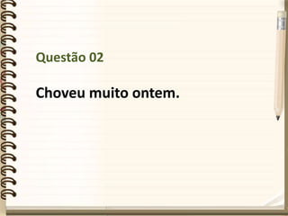 Questão 02
Choveu muito ontem.
 