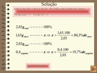 Solução 1,63 g de Zn + 0,4 g de O    2,03 g de óxido de zinco % de Zn = ?  % de O = ?  LETRA B 