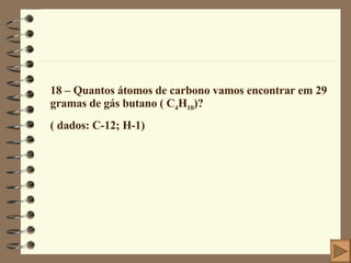 18 – Quantos átomos de carbono vamos encontrar em 29 gramas de gás butano ( C 4 H 10 )? ( dados: C-12; H-1) 