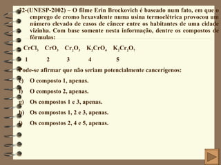 <ul><li>32-(UNESP-2002) – O filme Erin Brockovich é baseado num fato, em que o emprego de cromo hexavalente numa usina ter...