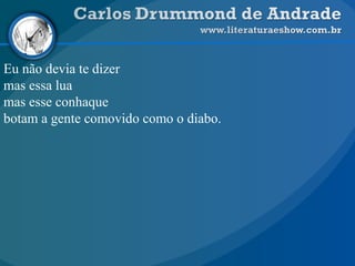 Eu não devia te dizer
mas essa lua
mas esse conhaque
botam a gente comovido como o diabo.
 