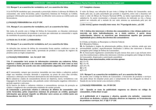 EXERCÍCIOS * DIREITO DO CONSUMIDOR * Professora Rachel Brambilla–www.rbconsumidor.blogspot.com

112. Marque V, se a assertiva for verdadeira, ou F, se a assertiva for falsa.             117. Complete a lacuna:

A Lei 8.078/90 estabelece que, consumada a prescrição relativa à cobrança de débitos do   O valor da fiança, nas infrações de que trata o Código de Defesa do Consumidor, será
consumidor, não serão fornecidas, pelos respectivos Sistemas de Proteção ao Crédito,      fixado pelo juiz, ou pela autoridade que presidir o inquérito, entre cem e duzentas mil
quaisquer informações que possam impedir ou dificultar novo acesso ao crédito junto aos   vezes o valor do Bônus do Tesouro Nacional (BTN), ou índice equivalente que venha a
fornecedores.                                                                             substituí-lo. Se assim recomendar a situação econômica do indiciado ou réu, a fiança
                                                                                          poderá ser reduzida até a metade do seu valor mínimo ou aumentada pelo juiz até
( ) FALSA(X) VERDADEIRA Art. 43 § 5º CDC                                                  .................................
                                                                                          ( ) dez vezes( ) quinze vezes(X) vinte vezes Art. 79 parágrafo único , a,b CDC
114.. Marque V, se a assertiva for verdadeira, ou F, se a assertiva for falsa.

São nulas, de acordo com o Código de Defesa do Consumidor, as cláusulas contratuais       118. A defesa dos interesses e direitos dos consumidores e das vítimas poderá ser
relativas ao fornecimento de produtos e serviços que subtraiam ao consumidor a opção      exercida em juízo individualmente, ou a título coletivo. A partir desse
de reembolso da quantia já paga, em qualquer caso.                                        conhecimento, observe as assertivas que demonstram aqueles que possuem
                                                                                          legitimidade para a defesa dos direitos dos consumidores:
( ) FALSA Art. 51 II CDC ( ) VERDADEIRA
                                                                                          I. A União, os Estados, os Municípios e o Distrito Federal;
115. Marque V, se a assertiva for verdadeira, ou F, se a assertiva for falsa.             II. O Ministério Público;
                                                                                          III. As Entidades e órgãos da administração pública, direta ou indireta, ainda que sem
As infrações das normas de defesa do consumidor ficam sujeitas, conforme o caso, às       personalidade jurídica, especificamente destinados à defesa dos interesses e direitos
sanções administrativas como multa, apreensão do produto e cassação do registro do        protegidos pelo Código de Defesa do Consumidor;
produto junto ao órgão competente.                                                        IV. As Associações legalmente constituídas há pelo menos dois anos e que incluam entre
                                                                                          seus fins institucionais a defesa dos interesses e direitos protegidos pelo Código de Defesa
( ) FALSA(X) VERDADEIRA Art. 56 I,II,IV CDC                                               do Consumidor, dispensada a autorização assemblear.
                                                                                          Dos itens acima mencionados, estão corretos apenas:
116. O consumidor terá acesso às informações existentes em cadastros, fichas,             a) I, II e IV;
registros e dados pessoais e de consumo arquivados sobre ele, bem como as suas            b) I, II e III;
respectivas fontes. De acordo com este conhecimento adquirido, é correto afirmar          c) II, III e IV;
que:                                                                                      d) I e IV;
                                                                                          e) II e IV.
a) O consumidor, sempre que encontrar inexatidão nos seus dados e cadastros, poderá
exigir sua imediata correção, devendo o arquivista, no prazo de cinco dias corridos,      119. Marque V, se a assertiva for verdadeira, ou F, se a assertiva for falsa.
comunicar a alteração aos eventuais destinatários das informações incorretas.             De acordo com o Código de Defesa do Consumidor, o fornecedor de produtos e serviços
b) Os cadastros e dados de consumidores devem ser objetivos, claros, verdadeiros e em     não pode deixar de estipular prazo para o cumprimento de sua obrigação ou deixar a
linguagem de fácil compreensão, não podendo conter informações negativas referentes a     fixação de seu termo inicial a seu exclusivo critério.
período superior a sete anos.
c) Os bancos de dados e cadastros relativos a consumidores, serviços de proteção ao       ( ) FALSA(X) VERDADEIRA Art. 39 XII CDC
crédito e congêneres são considerados entidades de caráter privado.
d) Consumada a prescrição relativa à cobrança de débitos do consumidor, não               120 - Quando se trata da publicidade enganosa ou abusiva no código do
serão fornecidas, pelos respectivos sistemas de proteção ao crédito, quaisquer            consumidor, é falso dizer-se que
informações que possam impedir ou dificultar novo acesso ao crédito junto aos
fornecedores. Art. 43 § 3º CDC                                                            a) A publicidade só é enganosa e abusiva, quando cria métodos comerciais
                                                                                          coercitivos ou desleais, e pratica cláusulas abusivas ou impostas no fornecimento
                                                                                          de produtos e serviços. Art. 37 §§ 1º 2º CDC


                                                                                                                                                                                   19
 