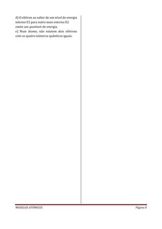 MODELOS ATÔMICOS Página 8
d) O elétron ao saltar de um nível de energia
interno E1 para outro mais externo E2
emite um quantum de energia.
e) Num átomo, não existem dois elétrons
com os quatro números quânticos iguais.
 
