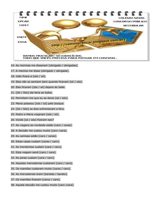 16. As meninas me disseram [obrigada / obrigadas].
17. A menina me disse [obrigado / obrigada].
18. João ficara a [sós / s...