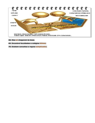 68. Eles só chegaram às duas.
69. Encontrei faculdades e colégios ótimos.
70. Existem conceitos e regras complicados.

 