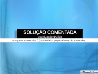 SOLUÇÃO COMENTADA
acentuação gráfica
Marque-se a alternativa “c”, pois todas as proparoxítonas são acentuadas.
 