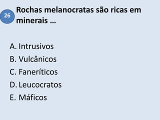 Rochas melanocratas são ricas em
minerais …
A. Intrusivos
B. Vulcânicos
C. Faneríticos
D.Leucocratos
E. Máficos
26
 
