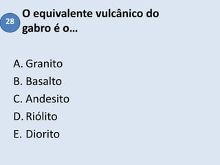 O equivalente vulcânico do
gabro é o…
A. Granito
B. Basalto
C. Andesito
D.Riólito
E. Diorito
28
 