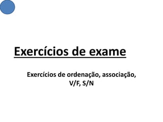 Exercícios de exame
Exercícios de ordenação, associação,
V/F, S/N
 