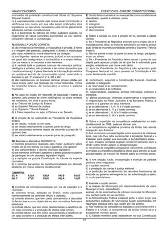 NINAS CONCURSO                                                                          EXERCÍCIOS - DIREITO CONSTITUCIONAL
intermédio de jurisdição constitucional difusa do Supremo                 2) O voto direto e secreto é um exemplo de norma constitucional
Tribunal Federal.                                                         classificada, quanto à eficácia, como:
c) é expressamente prevista pela nossa atual Constituição e               a) restrita
verifica-se nos casos em que não sejam praticados atos                    b) intangível
legislativos ou executivos necessários para tornar plenamente             c) programática
aplicáveis normas constitucionais.                                        d) discricionária
d) é a decorrente do silêncio do Poder Judiciário quando, no
julgamento de casos concretos submetidos ao seu exame,                    3) Sobre a sanção ou veto a projeto de lei, assinale a opção
constarem ofensas à Constituição.                                         correta:
                                                                          a) Se o Presidente da República entende que o projeto de lei é
7) ASSINALE A OPÇÃO CORRETA:                                              inconstitucional, deve, ao invés de sancioná-lo ou vetá-lo, propor
a) são invioláveis a intimidade, a vida pública e privada, a honra        ação direta de inconstitucionalidade perante o Supremo Tribunal
e a imagem das pessoas, assegurado o direito a indenização                Federal.
pelo dano material ou moral decorrente da violação;                       b) Não se admite o veto de parte do texto de artigo, parágrafo,
b) aos litigantes, apenas em processo judicial, e aos acusados            inciso ou alínea.
em geral são assegurados o contraditório e a ampla defesa,                c) Se o Presidente da República deixa passar o prazo de que
com os meios e os recursos a ela inerentes;                               dispõe para apreciar projeto de lei que lhe é submetido para
c) é vedada toda e qualquer censura de natureza política,                 sanção, entende-se que houve veto tácito.
ideológica e artística, não podendo a lei conter dispositivo que          d) Veto do Presidente da República não apreciado pelo
constitua embaraço à plena liberdade de informação jornalística           Congresso Nacional no prazo previsto na Constituição é tido
em qualquer veículo de comunicação social, observado o                    como tacitamente mantido.
disposto no art., 5º, incisos IV, V, X, XIII e XIV;
d) são inadmissíveis, no processo criminal, provas obtidas por            4) Constituem, segundo a Constituição Federal, matérias
meios ilícitos, salvo nas hipóteses de crimes hediondos, crimes           vedadas à delegação:
do colarinho branco, de narcotráfico e contra o sistema                   I- as reservadas à lei complementar;
financeiro.                                                               II- as reservadas à lei ordinária;
                                                                          III- nacionalidade, cidadania, direitos individuais, políticos e
8) No caso de prisão em flagrante de Deputado Federal ou                  eleitorais;
Senador, pela prática de crime inafiançável, os autos deverão             IV- planos plurianuais, diretrizes orçamentárias e orçamentos;
ser remetidos, em vinte e quatro horas:                                   V- organização do Poder Judiciário e do Ministério Público, a
a) ao Tribunal de Justiça do Estado.                                      carreira e a garantia de seus membros.
b) ao Superior Tribunal de Justiça.                                       a) se as alternativas I, II, III, IV e V estão corretas.
c) ao Supremo Tribunal Federal.                                           b) se as alternativas II, IV e V estão corretas.
d) á Casa respectiva, ou seja, á Câmara e ao Senado.                      c) se as alternativas I, III, IV e V estão corretas.
                                                                          d) se as alternativas II, III e V estão corretas.
9) O projeto de lei submetido ao Presidente da República
poderá                                                                    5) Sobre a repartição de competência estabelecida no texto
a) ser vetado, no todo ou em parte.                                       constitucional de 1988, pode-se afirmar que:
b) ser vetado relativamente a apenas parte de artigo.                     a) A competência legislativa privativa da União não admite
c) ser sancionado somente depois de decorrido o prazo de 15               delegação aos Estados.
(quinze) dias.                                                            b) Aos municípios compete legislar sobre assuntos de interesse
d) ser vetado relativamente a apenas parte de parágrafo.                  local, mas não lhes cabe suplementar a legislação federal e a
                                                                          Estadual, para ajustar sua execução a peculiaridades locais.
10) Assinale a alternativa INCORRETA.                                     c) Aos Estados compete legislar concorren-temente com a
O controle preventivo realizado pelo Poder Judiciário sobre               União sobre direito agrário e desapropriação.
projeto de lei em trâmite na Casa Legislativa visa garantir               d) No âmbito da competência legislativa concorrente, os Estados
a) aos parlamentares o devido processo legislativo.                       exercerão a competência legislativa plena, para atender as suas
b) aos membros do Poder Legislativo o direito público e subjetivo         peculiaridades, se inexistir lei federal sobre as normas gerais.
de participar de um processo legislativo hígido.
c) a vedação na própria Constituição do trâmite da espécie
                                                                          6) A livre criação, fusão, incorporação e extinção de partidos
normativa.
                                                                          políticos deve resguardar:
d) o controle preventivo de constitucionalidade em abstrato
                                                                          a) o caráter nacional;
existente em nosso sistema constitucional.
                                                                          b) a prestação de contas à justiça eleitoral;
                                                                          c) a proibição de recebimento de recursos financeiros de
GABARITO:
01) A          02) A         03) A         04) B          05) D           entidade ou governo estrangeiros ou de subordinação a estes;
06) C          07) C         08) D         09) A          10) D           d) o pluripartidarismo.

                                                                          7) Assinale a opção correta.
1) Controle de constitucionalidade por via de exceção é o                 a) A criação de Municípios por desmembramento de outro
chamado:                                                                  Município é livre, dependendo,
a) controle misto, adotado no Brasil, onde convivem                       apenas, de lei autorizadora da câmara municipal do Município
harmonicamente os controles difuso e abstrato.                            que perderá parte do seu território.
b) controle abstrato, que tem como característica a discussão             b) A Administração Pública estadual pode e deve exigir que
da lei em tese e como objeto leis ou atos normativos federais e           documentos públicos de Municípios sejam autenticados em
estaduais.                                                                repartição estadual para que sejam por ela aceitos.
c) controle difuso, que tem como características a existência de          c) Nas matérias da competência legislativa concorrente entre o
um caso concreto e a produção de efeitos erga omnes.                      Estado e a União, a competência da União limitar-se-á a
d) controle difuso, que tem como características a existência de          estabelecer normas gerais.
um caso concreto e a produção de efeitos inter partes.                    d) O Estado-membro pode estabelecer na sua Constituição
                                                                     14
 