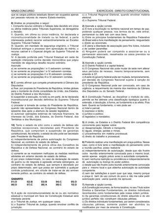 NINAS CONCURSO                                                                          EXERCÍCIOS - DIREITO CONSTITUCIONAL
que os cargos públicos estaduais devem ser ocupados apenas                c) o Tribunal Regional Eleitoral, quando envolver matéria
por pessoas naturais do mesmo Estado-membro.                              eleitoral.
                                                                          d) o Supremo Tribunal Federal.
8) Analise as proposições a seguir:
I. Comporta recurso ordinário o hábeas data decidido em única             2) Assinale a opção correta:
ou última instância pelos Tribunais Superiores, se denegatória            a) É livre a locomoção no território nacional em tempo de paz,
a decisão.                                                                podendo qualquer pessoa, nos termos da lei, nele entrar,
II. Quando, em última ou única instância, for declarada a                 permanecer ou dele sair com seus bens.
inconstitucionalidade de tratado ou lei federal, a parte                  b) Entre os princípios fundamentais da República Federativa
interessada poderá recorrer extraordinariamente ao Excelso                do Brasil está a livre manifestação de pensamento, resguardado
Supremo Tribunal Federal.                                                 o direito ao anonimato.
III. Quando, em mandado de segurança originário, o Tribunal               c) É plena a liberdade de associação para fins lícitos, inclusive
Estadual extingue o processo sem apreciação do mérito, o                  a de caráter paramilitar.
recurso cabível é o Especial dirigido ao Superior Tribunal de             d) Ninguém poderá ser compelido a associar-se ou a
Justiça.                                                                  permanecer associado, ressalvados os casos previstos na
IV. A decisão proferida pelo Tribunal Estadual em sede de                 Constituição Federal.
apelação interposta contra decisão monocrática que julgou
mandado de segurança desafia recurso ordinário.                           3) Assinale a opção correta.
Assinale:                                                                 a) O Distrito Federal é a capital federal.
a) se somente as proposições I e II estiverem corretas.                   b) O Congresso Nacional não pode mudar de sede nem alterar
b) se somente as proposições I e IV estiverem corretas.                   seus períodos de recesso, mesmo temporariamente, sem
c) se somente as proposições II e III estiverem corretas.                 emenda à CF.
d) se somente as proposições III e IV estiverem corretas.                 c) A sede do governo federal pode ser mudada, temporariamente,
                                                                          por decisão do Congresso Nacional sujeita à sanção do
9) É correto afirmar que compete privativamente à Câmara dos              presidente da República.
Deputados:                                                                d) O Congresso Nacional pode ser convocado, em caso de
a) fixar, por proposta do Presidente da República, limites globais        urgência, a requerimento da maioria dos membros da Câmara
para o montante da dívida consolidada da União, dos Estados,              dos Deputados ou do Senado Federal.
do Distrito Federal e dos Municípios.
b) suspender a execução, no todo ou em parte, de lei declarada            4) A Constituição Federal, ao disciplinar o instituto do veto,
inconstitucional por decisão definitiva do Supremo Tribunal               permite se lhe delineie uma classificação tipológica quanto à
Federal.                                                                  extensão, à devolução, à forma, ao fundamento e ao efeito. Pois
c) proceder à tomada de contas do Presidente da República,                bem. Quanto ao fundamento, o veto pode ser
quando não apresentadas ao Congresso Nacional dentro de                   a) total e parcial;
sessenta dias após a abertura da sessão legislativa.                      b) expresso e tácito;
d) autorizar operações externas de natureza financeira, de                c) jurídico e político;
interesse da União, dos Estados, do Distrito Federal, dos                 d) legislativo e translativo;
Territórios e dos Municípios.
                                                                          5) A União, os Estados e o Distrito Federal têm competência
10) Tanto o estado de sítio como o estado de defesa são                   concorrente para legislar sobre:
medidas excepcionais, decretadas pelo Presidente da                       a) desapropriação, trânsito e transporte;
República, que comportam a suspensão de garantias                         b) águas, energia, jazidas e minas;
constitucionais. No entanto, o estado de sítio pode ser decretado         c) procedimentos em matéria processual;
pelo Presidente da República:                                             d) direito do trabalho e processual.
a) independentemente de prévia autorização do Congresso
Nacional, ao contrário do estado de defesa.                               6) Pretendo realizar uma manifestação em praça pública. Nesse
b) independentemente de prévia oitiva dos Conselhos da                    caso, como é livre tanto a manifestação do pensamento como
República e de Defesa Nacional, ao contrário do estado de                 a reunião pacífica, posso realizá-la
defesa.                                                                   a) independentemente de autorização, desde que não frustre
c) somente se se mostrarem ineficazes as medidas restritivas              outra reunião anteriormente convocada para o mesmo local,
adotadas em anterior decreto de estado de defesa.                         sendo apenas exigido prévio aviso à autoridade competente.
d) por prazo indeterminado, no caso de declaração de estado               b) sem nenhuma restrição ou providência e independentemente
de guerra ou de resposta à agressão armada estrangeira, ao                de autorização ou licença do poder público.
contrário do estado de defesa, que sempre é decretado por                 c) desde que não frustre outra reunião anteriormente convocada
prazo determinado. sem que possa ser submetido a qualquer                 para o mesmo local e que obtenha autorização da autoridade
controle jurisdicional, em virtude de tratar-se de ato eminen             competente.
temente político, ao contrário do estado de defesa.                       d) sem dar satisfações a quem quer que seja, mesmo porque
                                                                          a praça é bem de uso comum do povo e não me cabe pedir
GABARITO:                                                                 autorização para usá-la quando me aprouver.
01) D          02) B         03) B         04) C          05) D
06) D          07) C         08) A         09) C          10) D           7) Assinale a opção correta.
                                                                          a) A Constituição enumera, de forma taxativa, no seu Título sobre
                                                                          Direitos e Garantias Fundamentais, os direitos individuais
1) A ação de inconstitucionalidade de lei ou ato normativo                reconhecidos como fundamentais pela nossa ordem jurídica.
estadual e municipal em face da Constituição Estadual será                b) As garantias constitucionais do direito adquirido e do ato
intentada perante                                                         jurídico perfeito não constituem cláusulas pétreas.
a) o Tribunal de Justiça, em quaisquer casos.                             c) Os direitos individuais fundamentais, por serem considerados
b) o Superior Tribunal de Justiça, quando envolver conflito de            cláusulas pétreas, somente podem ser abolidos ou
jurisdição.                                                               modificados por meio de emenda à Constituição.
                                                                     15
 