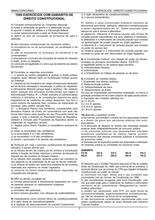 NINAS CONCURSO                                                                         EXERCÍCIOS - DIREITO CONSTITUCIONAL
    1000 EXERCÍCIOS COM GABARITO DE                                      c) a ação declaratória de constitucionalidade.
                                                                         d) o recurso extraordinário.
         DIREITO CONSTITUCIONAL
                                                                         7) “Adotou a atual Constituição brasileira institutos de
1) Compete exclusivamente ao Congresso Nacional                          democracia semi-direta, plebiscito, referendo e iniciativa popular
a) sustar a declaração de guerra e a celebração da paz.                  a serem regulamentados em lei”. Deste enunciado pode
b) aprovar o estado de defesa e a intervenção federal.                   deduzir-se que é correta a alternativa:
c) mudar temporariamente a sede do Poder Executivo.                      a) plebiscito, referendo e iniciativa popular são formas de
d) deferir os atos de concessão de emissoras de rádio e                  consulta popular equivalentes nos seus objetivos e resultados;
televisão.                                                               b) plebiscitos é o instrumento de consulta popular que consiste
                                                                         na apresentação de projeto popular ao órgão legislativo;
2) Nos princípios constitucionais do orçamento público                   c) referendo é o instrumento de consulta popular que consiste
a) enquadram-se os da exclusividade, da anualidade e da                  no poder de aprovar leis;
unidade.                                                                 d) iniciativa popular é o instrumento de consulta popular que
b) não se enquadram os princípios da eficiência e da                     consiste no poder de veto democrático ao órgão legislativo.
universalidade.
c) enquadra-se o princípio da vinculação da receita de impostos          8) A Constituição Federal, com relação ao poder de tributar,
a órgão, fundo ou despesa.                                               consagra os princípios enumerados abaixo, EXCETO
d) o princípio da legalidade é o único que se estende aos planos         a) legalidade estrita ou da reserva legal tributária.
plurianuais.                                                             b) irretroatividade tributária.
                                                                         c) anterioridade.
3) Considere os seguintes enunciados:                                    d) a limitabilidade do tráfego de pessoas ou de bens.
I - o acesso ao ensino obrigatório e gratuito é direito público
subjetivo assim definido tanto na Constituição Federal quanto            9) Considere as medidas abaixo.
na Estadual;                                                             I. Suspensão dos direitos políticos.
II - tratando-se de investidura em cargo comissionado declarado          II. Perda da função pública.
em lei de livre nomeação e exoneração, a prática do nepotismo            III. Indisponibilidade de bens.
é plenamente liberada porque legal e legítima, não violando              IV. Ressarcimento ao erário.
assim qualquer dos princípios constitucionais que regem a                Os atos de improbidade administrativa importarão, na forma e
Administração Pública; III - o Poder Judiciário só admitirá ações        gradação previstas em lei e sem prejuízo da ação penal cabível,
relativas à disciplina e às competições desportivas após                 a imposição das medidas referidas em
esgotarem-se as instâncias da justiça desportiva, que terá o             a) I, II, III e IV.
prazo máximo de sessenta dias, contados da instauração do                b) I, II e III, apenas.
processo, para proferir decisão final;                                   c) II, III e IV, apenas.
IV - o Ministério Público dos Territórios, compreendido pelo             d) I, III e IV, apenas.
Ministério Público da União, em consonância com este não
forma lista tríplice para escolha do seu Procurador-Geral de             10) Assinale a assertiva correta:
Justiça, o qual, a exemplo do Procurador-Geral da República,             a) As normas que prevêem o direito de livre associação sindical
também é indicado pelo Presidente da República dentre os                 e o direito de greve aos servidores públicos são auto-
integrantes da respectiva carreira;                                      executáveis.
V - legislar sobre Direito Tributário é competência exclusiva da         b) A admissão de pessoal no âmbito das empresas estatais
União.                                                                   pode-se fazer independentemente de concurso público.
a) todos os enunciados são verdadeiros;                                  c) As empresas públicas que desempenhem atividade
b) os enunciados II e V são verdadeiros;                                 econômica submetem-se ao mesmo regime jurídico-
c) os enunciados I e III são verdadeiros;                                administrativo das demais empresas públicas e sociedades
d) exceto o enunciado II os demais são verdadeiros;                      de economia mista.
                                                                         d) Somente por lei específica poderá ser autorizada a instituição
4) Tendo-se em vista o principio constitucional da legalidade            de empresa pública ou sociedade de economia mista.
tributária, é carreto afirmar que
a) os tributos devem ser criados por lei, embora a Constituição          GABARITO:
admita a fixação de limites máximos e mínimos de alíquota de             01) B          02) A         03) C         04) A          05) C
imposto por ato privativo do Senado Federal.                             06) D          07) C         08) D         09) A          10) D
b) os tributos, sem exceção, somente podem ser cobrados no
ano seguinte ao da publicação da lei que os houver instituído.
c) os tributos só podem ser instituídos mediante lei de iniciativa       1) Sabendo que o Código Tributário Nacional (CTN) foi editado
reservada aos membros do Poder Legislativo.                              antes da Constituição de 1988, sob a forma de lei ordinária, é
d) somente lei formal poderá estabelecer repartição de                   possível afirmar que as normas do CTN que regulam limitações
                                                                         constitucionais ao poder de tributar
competências tributárias.
                                                                         a) continuam em vigor, desde que o seu conteúdo seja
                                                                         concordante com as normas da Constituição de 1988.
5) NÃO se admite usucapião de
                                                                         b) são consideradas revogadas pela nova Constituição, uma
a) imóveis pertencentes e devidamente registrados em nome                vez que esta exige para o tratamento da matéria o instrumento
de pessoas absoluta ou relativamente incapazes.                          normativo da lei complementar. Resguardam-se, porém,
b) coisas móveis.                                                        direitos adquiridos.
c) servidões não aparentes.                                              c) podem ser declaradas, pelo STF, em ação direta de
d) bens imóveis gravados com cláusula de inalienabilidade.               inconstitucionalidade, supervenientemente inconstitucionais,
                                                                         por não se revestirem da forma de lei complementar.
6) Caracteriza-se como controle difuso de constitucionalidade            d) são tecnicamente consideradas repristinadas pela nova
a) a ação direta de inconstitucionalidade.                               ordem constitucional, depois de assim afirmado pelo Supremo
b) a argüição de descumprimento de preceito fundamental.                 Tribunal Federal.
                                                                     2
 