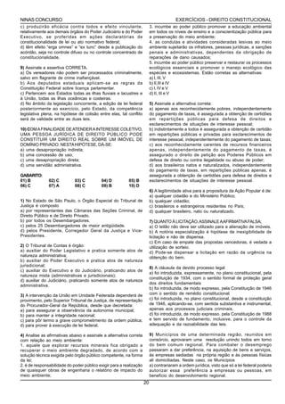 NINAS CONCURSO                                                                          EXERCÍCIOS - DIREITO CONSTITUCIONAL
c) produzirão eficácia contra todos e efeito vinculante,                  3. incumbe ao poder público promover a educação ambiental
relativamente aos demais órgãos do Poder Judiciário e do Poder            em todos os níveis de ensino e a conscientização pública para
Executivo, se proferidas em ações declaratórias de                        a preservação do meio ambiente;
constitucionalidade de lei ou ato normativo federal;                      4. as condutas e atividades consideradas lesivas ao meio
d) têm efeito “erga omnes” e “ex tunc” desde a publicação do              ambiente sujeitarão os infratores, pessoas jurídicas, a sanções
acórdão, seja no controle difuso ou no controle concentrado de            penais e administrativas, dependentes da obrigação de
constitucionalidade.                                                      reparações de dano causados;
                                                                          5. incumbe ao poder público preservar e restaurar os processos
9) Assinale a assertiva CORRETA.                                          ecológicos essenciais e promover o manejo ecológico das
a) Os vereadores não podem ser processados criminalmente,                 espécies e ecossistemas. Estão corretas as alternativas:
salvo em flagrante de crime inafiançável.                                 a) I, III, V
b) Aos deputados estaduais aplicam-se as regras da                        b) II,III e IV
Constituição Federal sobre licença parlamentar.                           c) I, IV e V
c) Pertencem aos Estados todas as ilhas fluviais e lacustres e            d) II, III e V
à União, todas as ilhas oceânicas e costeiras.
d) No âmbito da legislação concorrente, a edição de lei federal           5) Assinale a alternativa correta:
posteriormente ao exercício, pelo Estado, da competência                  a) apenas aos reconhecidamente pobres, independentemente
legislativa plena, na hipótese de colisão entre elas, tal conflito        do pagamento de taxas, é assegurada a obtenção de certidões
será de validade entre as duas leis.                                      em repartições públicas para defesa de direitos e
                                                                          esclarecimentos de situações de interesse pessoal;
10) COM A FINALIDADE DE ATENDER A INTERESSE COLETIVO,                     b) indistintamente a todos é assegurada a obtenção de certidão
UMA PESSOA JURÍDICA DE DIREITO PÚBLICO PODE                               em repartições públicas e privadas para esclarecimentos de
CONSTITUIR UM DIREITO REAL SOBRE UM IMÓVEL DE                             interesse pessoal, independentemente do pagamento de taxas;
DOMÍNIO PRIVADO. NESTA HIPÓTESE, DÁ-SE:                                   c) aos reconhecidamente carentes de recursos financeiros
a) uma desapropriação indireta;                                           apenas, independentemente do pagamento de taxas, é
b) uma concessão de uso;                                                  assegurado o direito de petição aos Poderes Públicos em
c) uma desapropriação direta;                                             defesa de direito ou contra ilegalidade ou abuso de poder;
d) uma servidão administrativa.                                           d) aos brasileiros natos e naturalizados, independentemente
                                                                          do pagamento de taxas, em repartições públicas apenas, é
GABARITO:                                                                 assegurada a obtenção de certidões para defesa de direitos e
01) B          02) C         03) C         04) D          05) B           esclarecimentos de situações de interesse pessoal.
06) C          07) A         08) C         09) B          10) D
                                                                          6) A legitimidade ativa para a propositura da Ação Popular é de:
                                                                          a) qualquer cidadão e do Ministério Público;
1) No Estado de São Paulo, o Órgão Especial do Tribunal de                b) qualquer cidadão;
Justiça é composto                                                        c) brasileiros e estrangeiros residentes no País;
a) por representantes das Câmaras das Seções Criminal, de                 d) qualquer brasileiro, nato ou naturalizado.
Direito Público e de Direito Privado.
b) por todos os Desembargadores.                                          7) QUANTO Á LICITAÇÃO, ASSINALE A AFIRMATIVA FALSA;
c) pelos 25 Desembargadores de maior antigüidade.                         a) O leilão não deve ser utilizado para a alienação de imóveis.
d) pelos Presidente, Corregedor Geral da Justiça e Vice-                  b) A notória especialização é hipótese de inexigibilidade de
Presidentes.                                                              licitação e não de dispensa.
                                                                          c) Em caso de empate das propostas vencedoras, é vedada a
2) O Tribunal de Contas é órgão:                                          utilização de sorteio.
a) auxiliar do Poder Legislativo e pratica somente atos de                d) Pode-se dispensar a licitação em razão da urgência na
natureza administrativa;                                                  obtenção do bem.
b) auxiliar do Poder Executivo e pratica atos de natureza
jurisdicional;
                                                                          8) A cláusula da devido processo legal
c) auxiliar do Executivo e do Judiciário, praticando atos de
                                                                          a) foi introduzida, expressamente, no plano constitucional, pela
natureza mista (administrativas e jurisdicionais);
                                                                          constituição de 1934, com o sentido formal de proteção geral
d) auxiliar do Judiciário, praticando somente atos de natureza
                                                                          dos direitos fundamentais
administrativa.
                                                                          b) foi introduzida, de modo expresso, pela Constituição de 1946
3) A intervenção da União em Unidade Federada dependerá de                com o sentido de remédio constitucional.
provimento, pelo Superior Tribunal de Justiça, de representação           c) foi introduzida, no plano constitucional, desde a constituição
do Procurador-Geral da República, desde que decretada:                    de 1946, aplicando-se, com sentida substantiva e instrumental,
a) para assegurar a observância da autonomia municipal;                   apenas aos processos judiciais criminais.
b) para manter a integridade nacional;                                    d) foi introduzida, de modo expresso. pela Constituição de 1988
c) para pôr termo a grave comprometimento da ordem pública;               e tem servido de fundamento, inclusive, para o controle da
d) para prover à execução de lei federal.                                 adequação e da razoabilidade das leis.

4) Analise as afirmativas abaixo e assinale a alternativa correta         9) Municípios de uma determinada região, reunidos em
com relação ao meio ambiente:                                             consórcio, aprovaram uma resolução unindo todos em torno
1. aquele que explorar recursos minerais fica obrigado a                  do bem comum regional. Para combater o desemprego
recuperar o meio ambiente degradado, de acordo com a                      passaram a dar preferência, na aquisição de bens e serviços,
solução técnica exigida pelo órgão público competente, na forma           às empresas sediadas na própria região e às pessoas físicas
da lei;                                                                   ali domiciliadas. Neste caso, os Municípios
2. é de responsabilidade do poder público exigir para a realização        a) contrariaram a ordem jurídica, visto que só a lei federal poderia
de quaisquer obras de engenharia o relatório de impacto do                autorizar essa preferência a empresas ou pessoas, em
meio ambiente;                                                            benefício do desenvolvimento regional.
                                                                     20
 