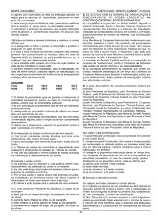 NINAS CONCURSO                                                                          EXERCÍCIOS - DIREITO CONSTITUCIONAL
b) agiram com criatividade ao reter os empregos gerados na                5) DE ACORDO COM AS NORMAS DE ORGANIZAÇÃO E
região para as pessoas ali domiciliadas, atendendo ao bem                 FUNCIONAMENTO DO PODER LEGISLATIVO NA
estar da comunidade.                                                      CONSTITUIÇÃO FEDERAL, PODE-SE AFIRMAR QUE:
c) violaram o princípio da eficiência, visto que obteriam melhores        a) o Legislativo é organizado, no âmbito federal, segundo o
bens e serviços, a preço menor, na diversidade nacional.                  sistema bicameral, sendo o Senado Federal composto de
d) ofenderam o princípio da isonomia, que impede distinções               representantes dos Estados e a Câmara de Deputados
entre brasileiros e preferências regionais em prejuízo das                composta de representantes do povo em número a ser fixado,
demais regiões.                                                           proporcionalmente ao número de eleitores, nas Constituições
                                                                          Estaduais;
10) Sobre os direitos e deveres individuais e coletivos, é correto        b) os Membros do Congresso Nacional são invioláveis por suas
afirmar que:                                                              opiniões, palavras e votos, não podendo ser processados
a) é assegurado a todos o acesso à informação e proibido o                criminalmente sem prévia licença de sua Casa, nem presos,
resguardo do sigilo da fonte.                                             salvo em flagrante de crime inafiançável, hipótese em que, no
b) a casa é asilo inviolável do indivíduo, ninguém nela podendo           prazo de vinte e quatro horas, a respectiva Casa, pelo voto
penetrar sem consentimento do morador, salvo em caso de                   secreto da maioria de seus Membros, resolverá sobre a prisão
flagrante delito ou desastre, ou para prestar socorro, ou, a              e autorizará, ou não, a formação de culpa;
qualquer hora, por determinação judicial.                                 c) compete ao Senado Federal autorizar a instauração de
c) será admitida ação privada nos crimes de ação pública, se              processo de “impeachment” contra o Presidente da República
esta não for intentada no prazo legal.                                    pela prática de crimes comuns e de responsabilidade;
d) nenhum brasileiro será extraditado, salvo o naturalizado, em           d) as comissões parlamentares de inquérito, que podem ser
caso de crime comum, praticado depois da naturalização, ou                criadas mediante deliberação de um terço dos Membros do
de comprovado envolvimento em tráfico ilícito de entorpecentes            Congresso Nacional para fiscalizar a administração pública por
e drogas afins, na forma da lei.                                          prazo indeterminado, terão poderes de investigação próprios
                                                                          das autoridades judiciais.
GABARITO:
01) C          02) A         03) D         04) A          05) D           6) A ação declaratória de constitucionalidade poderá ser
06) B          07) C         08) D         09) D          10) C           proposta:
                                                                          a) pelo Presidente da República, pelo Presidente do Senado
                                                                          Federal, pelo Presidente da Câmara dos Deputados, pelo
1) O direito de propriedade goza de garantia constitucional. A            Presidente do Supremo Tribunal Federal ou pelo Procurador
autoridade competente, porém, no caso de iminente perigo                  Geral da República;
público, poderá usar de propriedade particular,                           b) pelo Presidente da República, pelo Presidente do Congresso
a) se tiver autorização do proprietário, que deverá ser indenizado        Nacional, pelo Presidente do Supremo Tribunal Federal, pelo
antecipadamente.                                                          Procurador Geral da República, ou pelos Presidentes dos
b) assegurada ao proprietário indenização ulterior se houver              Partidos Políticos representados no Congresso Nacional;
dano em decorrência do uso.                                               c) pelo Presidente da República, pela Mesa do Senado Federal,
c) com ou sem autorização do proprietário, que não terá direito           pela Mesa da Câmara dos Deputados ou pelo Procurador Geral
a indenização alguma, dada a função social que a propriedade              da República;
deve observar.                                                            d) pelo Presidente da República, pela Mesa do Senado Federal,
d) desde que a desaproprie, pagando ao proprietário prévia e              pela Mesa da Câmara dos Deputados, pela Mesa do Supremo
justa indenização em dinheiro.                                            Tribunal Federal ou pelo Procurador Geral da República.

2) A intervenção do Estado no Município dar-se-á quando                   7) O DIREITO DE PROPRIEDADE:
a) não forem prestadas contas devidas, por dois anos                      I - é garantido pela Constituição, mas a propriedade deve atender
consecutivos, sem motivo de força maior.                                  à sua função social;
b) deixar de ser paga, sem motivo de força maior, dívida ativa da         II - assegurado pela Constituição, não impede a desapropriação
União.                                                                    por necessidade ou utilidade pública, ou interesse social para
c) o Tribunal de Justiça der provimento a representação para              fins de reforma agrária, sempre mediante justa e prévia
assegurar a observância de decisão do Tribunal de Contas.                 indenização em dinheiro;
d) não tiver sido aplicado o mínimo exigido da receita municipal          III - assegura ao proprietário indenização ulterior, se houver dano,
na manutenção e desenvolvimento do ensino.                                nas hipóteses de requisição de uso de sua propriedade por
                                                                          autoridade competente, no caso de iminente perigo público.
3) Assinale a opção correta.                                              Analisando-se as asserções acima, pode-se afirmar que:
a) As pessoas que se dedicam à vida pública abrem mão,                    a) apenas a de número I está corretas;
implicitamente, da pretensão ao direito à privacidade.                    b) todas estão corretas;
b) Lei não pode exigir autorização dos poderes públicos para o            c) as de números I e II estão corretas;
exercício de atividade econômica.                                         d) as de números I e III estão corretas.
c) Por ter que adotar o regime próprio das empresas privadas,
as sociedades de economia mista não estão sujeitas à                      8) Assinale a alternativa correta.
necessidade de licitar para adquirir bens e serviços.
d) É cabível a ação popular para a proteção do meio ambiente.             Em relação ao Poder Judiciário é correto afirmar:
                                                                          a) O ingresso na carreira de juiz substituto se dará através de
4) O veto parcial do Presidente da República a projeto de lei             concurso público de provas e títulos, com a participação da
abrangerá                                                                 Ordem dos Advogados do Brasil na primeira fase, obedecendo-
a) texto parcial ou integral de artigo, de parágrafo, de inciso ou        se, nas nomeações, a ordem de classificação;
de alínea.                                                                b) Nos Tribunais com numero superior a vinte julgadores,
b) somente texto integral de artigo ou de parágrafo.                      poderá se constituído órgão especial com o mínimo de nove e
c) texto integral ou parcial apenas de artigo ou de parágrafo.            o máximo de vinte membros, para o exercício das atribuições
d) somente texto integral de artigo, de parágrafo, de inciso ou           administrativas e jurisdicionais da competência do tribunal
de alínea.                                                                pleno;
                                                                     21
 