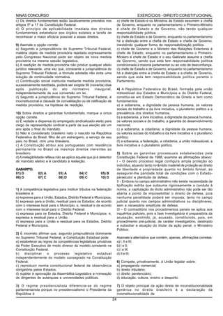 NINAS CONCURSO                                                                            EXERCÍCIOS - DIREITO CONSTITUCIONAL
c) Os direitos fundamentais estão taxativamente previstos nos              a) chefe de Estado e os Ministros de Estado assumem a chefia
artigos 5º a 17 da Constituição Federal.                                   de Governo, enquanto no parlamentarismo o Primeiro-Ministro
d) O princípio da aplicabilidade imediata dos direitos                     é chefe de Estado e de Governo, não tendo qualquer
fundamentais estabelece aos órgãos estatais a tarefa de                    responsabilidade política.
reconhecer a maior eficácia possível a esses direitos.                     b) chefe de Estado e de Governo, enquanto no parlamentarismo
                                                                           há a distinção entre a chefia de Estado e chefia de Governo,
9) Assinale a opção correta:                                               inexistindo qualquer forma de responsabilização política.
a) Segundo a jurisprudência do Supremo Tribunal Federal,                   c) chefe de Governo e o Ministro das Relações Exteriores é
matéria objeto de medida provisória rejeitada expressamente                chefe de Estado, enquanto no parlamentarismo o Primeiro-
pelo Congresso Nacional pode ser objeto de nova medida                     Ministro é chefe de Estado e o seu Gabinete assume a chefia
provisória na mesma sessão legislativa.                                    de Governo, sendo que esta tem responsabilidade política
b) A reedição de medida provisória não produz qualquer efeito              condicionada à maioria parlamentar ou ao voto de desconfiança.
jurídico relevante, uma vez que, consoante a jurisprudência do             d) chefe de Estado e de Governo, enquanto no parlamentarismo
Supremo Tribunal Federal, a fórmula adotada não evita uma                  há a distinção entre a chefia de Estado e a chefia de Governo,
solução de continuidade normativa.                                         sendo que esta tem responsabilidade política perante o
c) Contribuição social instituída mediante medida provisória,              Parlamento.
sucessivamente reeditada, poderá ser exigida 90 (noventa) dias
após      publicação     do     ato    normativo    inaugural,             4) A República Federativa do Brasil, formada pela união
independentemente de sua conversão em lei.                                 indissolúvel dos Estados e Municípios e do Distrito Federal,
d) Segundo a jurisprudência do Supremo Tribunal Federal, é                 constitui-se em Estado Democrático de Direito e tem como
inconstitucional a cláusula de convalidação ou de ratificação de           fundamentos:
medida provisória, na hipótese de reedição.                                a) a soberania, a dignidade da pessoa humana, os valores
                                                                           sociais do trabalho e da livre iniciativa, o pluralismo político e a
10) Sobre direitos e garantias fundamentais, marque a única                prevalência dos direitos humanos;
opção correta.                                                             b) a soberania, a livre iniciativa, a dignidade da pessoa humana,
a) É vedada a dispensa do empregado sindicalizado eleito para              os valores sociais e do trabalho, a garantia do desenvolvimento
cargo de representação sindical a partir de sua eleição até um             nacional;
ano após o final do mandato.                                               c) a soberania, a cidadania, a dignidade da pessoa humana,
b) Não é considerado brasileiro nato o nascido na República                os valores sociais do trabalho e da livre iniciativa e o pluralismo
Federativa do Brasil, filho de um estrangeiro, a serviço de seu            político;
país no Brasil, com uma brasileira.                                        d) a soberania, a federação, a cidadania, a união indissolúvel, a
c) A Constituição atribui aos portugueses com residência                   livre iniciativa e o pluralismo político.
permanente no Brasil os mesmos direitos inerentes ao
brasileiro.                                                                5) Sobre as garantias processuais estabelecidas pela
d) A inelegibilidade reflexa não se aplica àquele que já é detentor        Constituição Federal de 1988, examine as afirmações abaixo:
de mandato eletivo e é candidato à reeleição.                              I - O devido processo legal configura ampla proteção ao
                                                                           indivíduo, atuando tanto no âmbito material de proteção ao direito
GABARITO:                                                                  de liberdade e propriedade quanto no âmbito formal, ao
01) D          02) A         03) A          04) C          05) B           assegurar-lhe paridade total de condições com o Estado-
06) D          07) C         08) D          09) C          10) D           persecutor e plenitude de defesa.
                                                                           II - Embora no campo administrativo não exista necessidade de
                                                                           tipificação estrita que subsuma rigorosamente a conduta à
1) A competência legislativa para instituir tributos na federação          norma, a capitulação do ilícito administrativo não pode ser tão
brasileira é:                                                              aberta a ponto de impossibilitar o direito de defesa, pois
a) expressa para a União, Estados, Distrito Federal e Municípios;          nenhuma penalidade poderá ser imposta, tanto no campo
b) expressa para a União, residual para os Estados; de acordo              judicial quanto nos campos administrativos ou disciplinares,
com o interesse local para o Município; e, residual e de acordo            sem a necessária amplitude de defesa.
com o interesse local para o Distrito Federal;                             III - O contraditório nos procedimentos penais se aplica aos
c) expressa para os Estados, Distrito Federal e Municípios; e,             inquéritos policiais, pois a fase investigatória é preparatória da
expressa e residual para a União;                                          acusação, existindo, já, acusado, constituindo, pois, em
d) expressa para a União e residual para os Estados, Distrito              procedimento pré-judicial, de caráter investigatório, destinado
Federal e Municípios.                                                      a subsidiar a atuação do titular da ação penal, o Ministério
                                                                           Público.
2) É incorreto afirmar que, segundo jurisprudência dominante
no Supremo Tribunal Federal, a Constituição Estadual pode                  Assinale a alternativa que contém, apenas, afirmações corretas:
a) estabelecer as regras de competências legislativas privativas           a) I, II e III;
da Poder Executivo de modo diverso do modelo constante na                  b) I e II;
Constituição Federal.                                                      c) I e III;
b)    disciplinar    o   processo     legislativo     estadual             d) II e III.
independentemente do modelo consagrado na Constituição
Federal.                                                                   6)   Compete, privativamente, à União legislar sobre:
c) reproduzir norma constitucional federal de observância                  a)   propaganda comercial;
obrigatória pelos Estados.                                                 b)   direito tributário;
d) sujeitar à aprovação da Assembléia Legislativa a nomeação               c)   direito penitenciário;
de dirigentes de autarquias e universidades públicas.                      d)   educação, cultura, ensino e desporto.

3) O regime presidencialista diferencia-se do regime                       7) O objeto principal da ação direta de inconstitucionalidade
parlamentarista porque no presidencialismo o Presidente da                 genérica no direito brasileiro é a declaração da
República é                                                                inconstitucionalidade de
                                                                      24
 