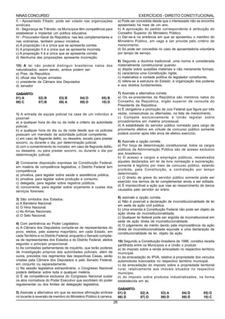 NINAS CONCURSO                                                                        EXERCÍCIOS - DIREITO CONSTITUCIONAL
II - Aposentado Filiado: pode ser votado nas organizações                a) Pode ser concedida desde que o interessado não se encontre
sindicais                                                                aposentado há mais de um ano.
III - Segurança de Trânsito: os Municípios têm competência para          b) A aprovação do pedido correspondente é atribuição do
estabelecer e implantar um política educativa.                           Conselho Superior do Ministério Público.
IV - Procurador-Geral da República: nas leis complementares e            c) Dar-se-á na entrância em que se aposentou o membro do
nas ordinárias, também possui iniciativa.                                Ministério Público, em vaga a ser provida pelo critério de
a) A proposição I é a única que se apresenta correta.                    merecimento.
b) A proposição II é a única que se apresenta incorreta.                 d) Só pode ser concedida no caso de aposentadoria voluntária
c) A proposição II é a única que se apresenta correta.                   por tempo de serviço.
d) Nenhuma das proposições apresenta incorreção.
                                                                         6) Segundo a doutrina tradicional, uma norma é considerada
10) A lei não poderá distinguir brasileiros natos dos                    materialmente constitucional quando:
naturalizados: assim sendo, ambos podem ser:                             a) dispõe sobre questões materiais e não meramente formais.
a) Pres. da Republica                                                    b) caracteriza uma Constituição rígida;
b) oficial das forças armadas                                            c) materializa a vontade política do legislador constituinte;
c) presidente da Câmara dos Deputados                                    d) refere-se à estrutura do Estado, à organização dos poderes
d) senador                                                               e aos direitos fundamentais;

GABARITO:                                                                7) Assinale a alternativa correta:
01) A          02) B         03) B         04) D         05) B           a) Os ex-presidentes da República são membros natos do
06) C          07) B         08) A         09) D         10) D           Conselho da República, órgão superior de consulta do
                                                                         Presidente da República.
                                                                         b) É obrigatória a promoção de Juiz Federal que figure por três
1) A entrada de equipe policial na casa de um indivíduo é                vezes, consecutivas ou alternadas, na lista de merecimento.
possível:                                                                c) Compete exclusivamente à União legislar sobre
a) a qualquer hora do dia ou da noite a critério da autoridade           procedimentos em matéria processual.
policial;                                                                d) A estabilidade do servidor público nomeado para cargo de
b) a qualquer hora do dia ou da noite desde que os policiais             provimento efetivo em virtude de concurso público somente
possuam um mandado da autoridade judicial competente;                    poderá ocorrer após três anos de efetivo exercício.
c) em caso de flagrante delito, ou desastre, exceto para prestar
socorro, ou durante o dia, por determinação judicial;                    8) Assinale a opção correta.
d) com o consentimento do morador, em caso de flagrante delito,          a) Por força de determinação constitucional, todos os cargos
ou desastre, ou para prestar socorro, ou durante o dia por               públicos da Administração Pública são de acesso exclusivo
determinação judicial;                                                   aos brasileiros.
                                                                         b) O acesso a cargos e empregos públicos, ressalvados
2) Consoante disposição expressa da Constituição Federal,                aqueles declarados em lei de livre nomeação e exoneração,
em matéria de competência legislativa, o Distrito Federal tem            somente é legítimo por meio de concurso público, estando
competência                                                              proibida, pela Constituição, a contratação por tempo
a) privativa, para legislar sobre saúde e assistência pública.           determinado.
b) privativa, para legislar sobre produção e consumo.                    c) O direito de greve do servidor público somente pode ser
c) delegada, para legislar sobre registros públicos.                     exercido nos termos de lei complementar ainda a ser editada.
d) concorrente, para legislar sobre orçamento e custas dos               d) É imprescritível a ação que vise ao ressarcimento de danos
serviços forenses.                                                       causados pelo servidor ao erário.

                                                                         9) assinale a opção correta.
3) São símbolos dos Estados:
                                                                         a) Não é possível a declaração de inconstitucionalidade de lei
a) A Bandeira Nacional;
                                                                         em sede de ação civil pública.
b) O Hino Nacional;
                                                                         b) Uma emenda à Constituição Federal não pode ser objeto de
c) As Armas Nacionais;
                                                                         ação direta de inconstitucionalidade.
d) O Selo Nacional;
                                                                         c) Qualquer lei federal pode ser argüida de inconstitucional em
                                                                         sede de ação direta de inconstitucionalidade.
4) Com pertinência ao Poder Legislativo:
                                                                         d) O julgamento de mérito dando pela improcedência da ação
a) A Câmara dos Deputados compõe-se de representantes do                 direta de inconstitucionalidade equivale a uma declaração de
povo, eleitos, pelo sistema majoritário, em cada Estado, em              constitucionalidade da lei, objeto da ação.
cada Território e no Distrito Federal, enquanto o Senado compõe-
se de representantes dos Estados e do Distrito Federal, eleitos          10) Segundo a Constituição brasileira de 1988, constitui receita
segundo o princípio proporcional.                                        partilhada entre os Municípios e a União o produto
b) As comissões parlamentares de inquérito, que terão poderes            a) do imposto sobre a renda arrecadado no respectivo território
de investigação próprios das autoridades policiais, além de              municipal.
ouros, previstos nos regimentos das respectivas Casas, serão             b) da arrecadação do IPVA, relativo à propriedade dos veículos
criadas pela Câmara dos Deputados e pelo Senado Federal,                 automotores licenciados no respectivo território municipal.
em conjunto ou separadamente.                                            c) da arrecadação do imposto sobre a propriedade territorial
c) Na sessão legislativa extraordinária, o Congresso Nacional            rural, relativamente aos imóveis situados no respectivo
poderá deliberar sobre toda e qualquer matéria.                          município.
d) É de competência exclusiva do Congresso Nacional sustar               d) do imposto sobre produtos industrializados, na forma
os atos normativos do Poder Executivo que exorbitem do poder             estabelecida em lei.
regulamentar ou dos limites de delegação legislativa.
                                                                         GABARITO:
5) Assinale a alternativa em que se escreve afirmação errônea            01) D         02) A         03) A         04) D         05) D
no tocante à reversão de membro do Ministério Público à carreira.        06) D         07) D         08) D         09) D         10) C
                                                                    26
 
