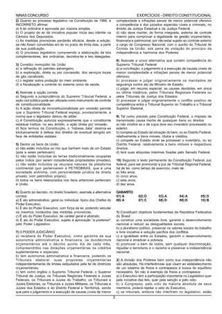 NINAS CONCURSO                                                                          EXERCÍCIOS - DIREITO CONSTITUCIONAL
2) Quanto ao processo legislativo na Constituição de 1988, é              complexidade e infrações penais de menor potencial ofensivo
INCORRETO afirmar:                                                        a competência é dos juizados especiais cíveis e criminais, no
a) A lei ordinária é aprovada por maioria simples.                        âmbito da Justiça Estadual e da Justiça Federal;
b) O projeto de lei de iniciativa popular inicia seu trâmite na           d) não deve manter, de forma integrada, sistema de controle
Câmara dos Deputados.                                                     interno para comprovar a legalidade da gestão orçamentária,
c) As medidas provisórias perderão eficácia, desde a edição,              financeira e patrimonial, por não estar sujeito ao controle externo
se não forem convertidas em lei no prazo de trinta dias, a partir         a cargo do Congresso Nacional, com o auxílio do Tribunal de
de sua publicação.                                                        Contas da União, sob pena de violação do princípio da
d) O processo legislativo compreende a elaboração de leis                 independência e harmonia dos Poderes.
complementares, leis ordinárias, decretos-lei e leis delegadas.
                                                                          8) Assinale a única alternativa que contém competência do
3) Constitui monopólio da União                                           Supremo Tribunal Federal:
a) a refinação do petróleo estrangeiro.                                   a) a conciliação, o julgamento e a execução de causas cíveis de
b) a exploração, direta ou por concessão, dos serviços locais             menor complexidade e infrações penais de menor potencial
de gás canalizado.                                                        ofensivo;
c) o legislar sobre proteção do meio ambiente.                            b) processar e julgar originariamente os mandados de
d) a fiscalização e controle do sistema único de saúde.                   segurança contra ato de Ministro de Estado;
                                                                          c) julgar, em recurso especial, as causas decididas, em única
4) Assinale a opção correta.                                              ou última instância, pelos Tribunais Regionais Federais ou
a) Segundo a jurisprudência do Supremo Tribunal Federal, a                pelos Tribunais de Justiça dos Estados;
ação civil pública pode ser utilizada como instrumento de controle        d) processar e julgar originariamente o conflito positivo de
de constitucionalidade.                                                   competência entre o Tribunal Superior do Trabalho e o Tribunal
b) A ação direta de inconstitucionalidade por omissão permite             Superior Eleitoral.
que o Supremo Tribunal Federal expeça, provisoriamente, a
norma que o legislador deixou de editar.                                  9) Tal como previsto pela Constituição Federal, o imposto de
c) A Constituição autoriza expressamente que o constituinte               transmissão causa mortis de quaisquer bens ou direitos
estadual institua, no seu âmbito, a ação direta por omissão.              a) não incidirá se o de cujus teve seu inventário processado no
d) Nos termos da Constituição, o “hábeas data” destina-se                 exterior.
exclusivamente à defesa dos direitos de eventual atingido em              b) compete ao Estado da situação do bem, ou ao Distrito Federal,
face de entidades estatais.                                               relativamente a bens móveis, títulos e créditos.
                                                                          c) compete ao Estado onde se processar o inventário, ou ao
5) Dentre os bens da União:                                               Distrito Federal, relativamente a bens imóveis e respectivos
a) não estão incluídos os rios que banhem mais de um Estado               direitos.
(pois a estes pertencem);                                                 d) terá suas alíquotas máximas fixadas pelo Senado Federal.
b) não estão incluídas as terras tradicionalmente ocupadas
pelos índios (por serem consideradas propriedades privadas);              10) Segundo o texto permanente da Constituição Federal, juiz
c) não estão incluídos os recursos naturais da plataforma                 federal, para ser promovido a juiz de Tribunal Regional Federal,
continental (por pertencerem à PETROBRAS, que é uma                       há de ter, como tempo de exercício, mais de:
sociedade anônima, com personalidade jurídica de direito                  a) três anos;
privado, com patrimônio próprio);                                         b) cinco anos;
d) todos os bens relacionados nos itens anteriores pertencem              c) sete anos;
à União.                                                                  d) dez anos.

6) Quanto ao decreto, no direito brasileiro, assinale a alternativa       GABARITO:
correta:                                                                  01) A          02) D         03) A          04) A          05) D
a) É ato administrativo, geral ou individual, típico dos Chefes do        06) A          07) C         08) D          09) D          10) B
Poder Executivo;
b) É ato do Poder Executivo, com força de lei, podendo veicular
os mesmos conteúdos das medidas provisórias;                              1) Constituem objetivos fundamentais da República Federativa
c) É ato do Poder Executivo, de caráter geral e abstrato;                 do Brasil:
d) É ato do Poder Executivo, sujeito à aprovação “a posteriori”           a) construir uma sociedade livre, garantir o desenvolvimento
pelo Poder Legislativo.                                                   nacional e reduzir as desigualdades sociais.
                                                                          b) o pluralismo político, preservar os valores sociais do trabalho
7) O PODER JUDICIÁRIO:                                                    e livre iniciativa e solução pacífica dos conflitos.
a) receberá do Poder Executivo, como garantia de sua                      c) a igualdade entre os Estados, garantir o desenvolvimento
autonomia administrativa e financeira, os duodécimos                      nacional e erradicar a pobreza.
orçamentários até o décimo quinto dia de cada mês,                        d) promover o bem de todos, sem qualquer discriminação,
compreendidos nas dotações orçamentárias os créditos                      repudiar o terrorismo e o racismo e preservar a independência
suplementares e especiais;                                                nacional.
b) tem autonomia administrativa e financeira, podendo os
Tribunais elaborar suas propostas orçamentárias                           2) A divisão dos Poderes bem como sua independência não
independentemente de limites estipulados pela lei de diretrizes           são absolutas. Há interferências que visam ao estabelecimento
orçamentárias;                                                            de um sistema de freios e contrapesos à busca do equilíbrio
c) tem como órgãos o Supremo Tribunal Federal, o Superior                 necessário. Só não é exemplo de freios e contrapesos:
Tribunal de Justiça, os Tribunais Regionais Federais e Juizes             a) o Executivo tem a participação importante no Legislativo quer
Federais, os Tribunais e Juizes do Trabalho, os Tribunais e               pela iniciativa das leis, quer pela sanção e pelo veto;
Juizes Eleitorais, os Tribunais e Juizes Militares, os Tribunais e        b) o Congresso, pelo voto da maioria absoluta de seus
Juizes dos Estados e do Distrito Federal e Territórios, sendo             membros, poderá rejeitar o veto do Executivo;
que para o julgamento e a execução de causas cíveis de menor              c) os tribunais, embora não interfiram no legislativo, estão
                                                                      3
 