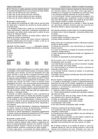 NINAS CONCURSO                                                                         EXERCÍCIOS - DIREITO CONSTITUCIONAL
8) Os Tribunais ou órgãos especiais somente poderão declarar             Administração direta e autárquica depende de prévia aprovação
a inconstitucionalidade de lei ou ato normativo do Poder Público:        em concurso público; por outro lado, como regra geral, a
a) pelo voto da maioria dos seus membros;                                investidura em empregos em sociedades de economia mista
b) pelo voto de três quintos dos seus membros;                           e em empresas públicas prescinde de concurso público.
c) pelo voto da maioria relativa dos seus membros;                       c) A Constituição Federal expressamente assegura aos
d) pelo voto da maioria absoluta de seus membros;                        servidores públicos que, anualmente, se faça a revisão geral
                                                                         das suas remunerações, sendo que a falta de lei que defina
9) Assinale a opção correta.                                             esse reajuste constitui omissão inconstitucional.
a) Na vigência da Constituição de 1988, toda lei que fixe limite         d) Enquanto não regulado por lei ordinária, o direito de greve
de idade para o ingresso em carreira do serviço público é                por servidores públicos somente pode ser exercido por
inconstitucional.                                                        servidores filiados a alguma associação sindical.
b) O Ministério Público tem o poder de, em procedimento de
ordem administrativa, determinar a dissolução compulsória de             3) A decisão proferida na Ação Direta de Inconstitucionalidade
associação que esteja sendo usada para a prática de atos                 a) declara nula a norma impugnada , produzindo efeitos entre
nocivos ao interesse público.                                            as partes.
c) Pessoas jurídicas, inclusive de direito público, podem ser            b) produz efeitos ex tunc.
titulares de direitos fundamentais.                                      c) produz efeitos vinculante e erga omnes.
d) A Constituição Federal não tolera nenhum tratamento                   d) produz efeitos vinculante e ex nunc.
legislativo diferenciado entre homem e mulher, a não ser os
que prevê taxativamente no seu texto.                                    4) De acordo com a Constituição Federal, o Município é pessoa
                                                                         jurídica de direito público
10) Cada Território elegerá __________ Deputados Federais.               a) dotada de autonomia, mas subordinada ao respectivo
Assinale a alternativa que completa corretamente a afirmativa            Estado-membro.
acima.                                                                   b) a quem foi atribuída a condição de autarquia territorial do
a) três.                                                                 respectivo Estado-membro.
b) quatro.                                                               c) cujas competências legislativas deverão ser reguladas em
c) cinco.                                                                lei estadual.
d) sete.                                                                 d) dotada de capacidade de auto-organização.

GABARITO:                                                                5) De acordo com a Constituição Federal vigente, são
01) A          02) C         03) A         04) C         05) D           considerados bens da União:
06) B          07) B         08) D         09) C         10) B           a) as ilhas fluviais e lacustres que não se encontrem situadas
                                                                         nas zonas limites com outros países.
                                                                         b) o mar territorial e os terrenos de marinha, excluídos os
1) Advogado e cliente estabeleceram um acordo verbal visando             acrescidos deste último.
à postulação, contra determinada empresa, de diversas verbas,            c) os recursos minerais, inclusive do subsolo, e os potenciais
entendidas como devidas, em face de despedida sem justa                  de energia elétrica.
causa. Durante o curso da lide a empresa promoveu acerto                 d) os lagos, rios e quaisquer correntes que não sirvam de limites
direto com o ex-empregado, concordando com o pagamento                   com outros países.
de algumas verbas pleiteadas e dos valores do FGTS. O termo
de acordo foi levado a juízo e devidamente homologado. Com               6) Com respeito á Organização do Estado, podemos dizer que:
exceção dos valores do FGTS, todos os demais foram                       I - A criação a incorporação, a fusão e o desmembramento de
depositados nos autos , bem como as guias para levantamento              Município far-se-ão por lei federal, obedecidos os requisitos
do FGTS em nome do empregado. Para levantar os valores                   previstos na lei complementar e dependerão de consulta prévia,
depositados quer o advogado receber o percentual combinado,              mediante o procedimento plebiscitário, ás populações
sobre todo o acordo, inclusive sobre os valores do FGTS, com o           diretamente interessadas.
que não concorda o cliente. Para não incidir em infração ético-          II - Veda-se á União a recusa á fé documental pública.
disciplinar, o advogado deverá                                           III - Terras tradicionalmente ocupada pela população indígena
a) levantar os valores depositados e reter o percentual de               são bens da União.
honorários somente sobre os valores das parcelas do acordo               IV - Excluem-se dos bens da União, áreas de ilhas costeiras
judicial e aguardar que o cliente proceda ao saque do FGTS.              que estiverem sob o domínio de terceiros.
b) não levantar os valores depositados e informar ao juiz da             a) Todas as proposições supra estão corretas.
causa que o cliente se recusa ao pagamento do percentual de              b) Todas as proposições supra estão erradas.
honorários incidente sobre os valores do FGTS, requerendo o              c) A proposição I está errada.
seu bloqueio.                                                            d) As duas primeiras proposições estão corretas.
c) levantar os valores depositados e repassá-los integralmente
ao cliente, inclusive as guias de levantamento do FGTS e                 7) Norma constitucional de eficácia limitada:
requerer ao mesmo juiz a cobrança de honorários.                         a) é aquela que não produz qualquer efeito, antes da norma
d) levantar os valores depositados e repassá-los integralmente           integrativa constitucional,
ao cliente, inclusive as guias de levantamento do FGTS, e propor         b) é aquela produz todos os seus efeitos, mas que restringe os
ação de arbitramento de honorários no juízo cível.                       direitos individuais e coletivos.
                                                                         c) é aquela que produz todos os seus efeitos, podendo ser
2) Assinale a opção correta.                                             limitada pelo legislador infra-constitucional,
a) Nos termos expressos da Constituição Federal, todos os                d) é aquela que produz alguns efeitos, sendo a vinculação do
servidores públicos federais estão sujeitos a julgamento por             legislador infra-constitucional aos seus vetores um deles.
crime de responsabilidade, perante Juiz Federal, Tribunal
Regional Federal, Superior Tribunal de Justiça ou Supremo                8) “O Estado moderno é um estado de direito e, como tal,
Tribunal Federal, conforme a hierarquia do cargo ocupado.                pretende regular por meio de normas jurídicas a vida social
b) Como regra geral, o provimento de cargos públicos na                  mesmo em momentos de crise. Prevêem, por isso, as
                                                                    30
 